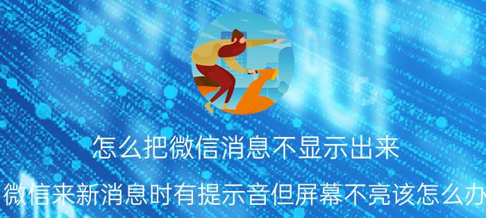 怎么把微信消息不显示出来 微信来新消息时有提示音但屏幕不亮该怎么办？